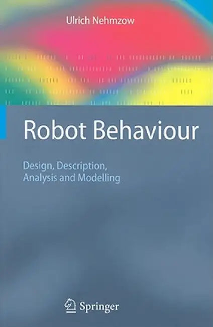 Robot Behaviour: Design, Description, Analysis and Modelling by Ulrich Nehmzow