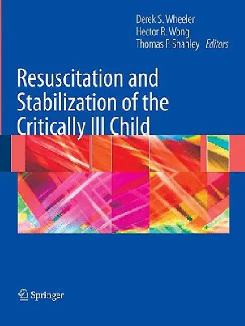 Resuscitation and Stabilization of the Critically Ill Child by Derek S. Wheeler, Hector R. Wong, Thomas P. Shanley