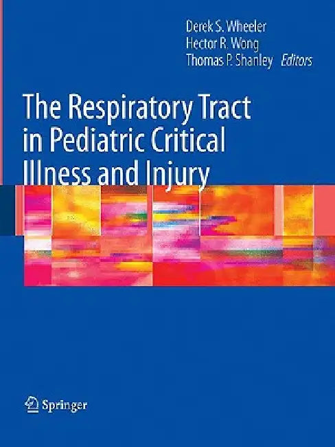 The Respiratory Tract in Pediatric Critical Illness and Injury by Derek S. Wheeler, Hector R. Wong, Thomas P. Shanley