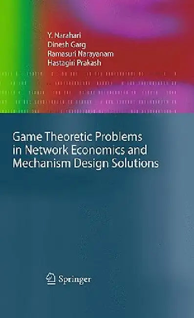 Game Theoretic Problems in Network Economics and Mechanism Design Solutions by Y. Narahari, Dinesh Garg, Ramasuri Narayanam