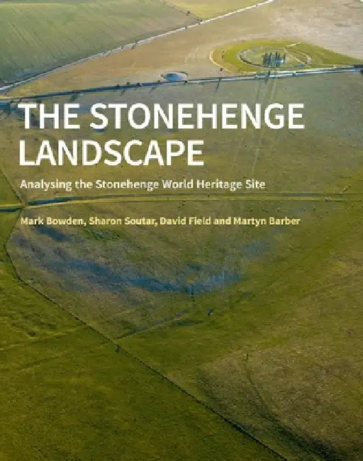 The Stonehenge Landscape: Analysing the Stonehenge World Heritage Site by Mark Bowden, Sharon Soutar, David Field