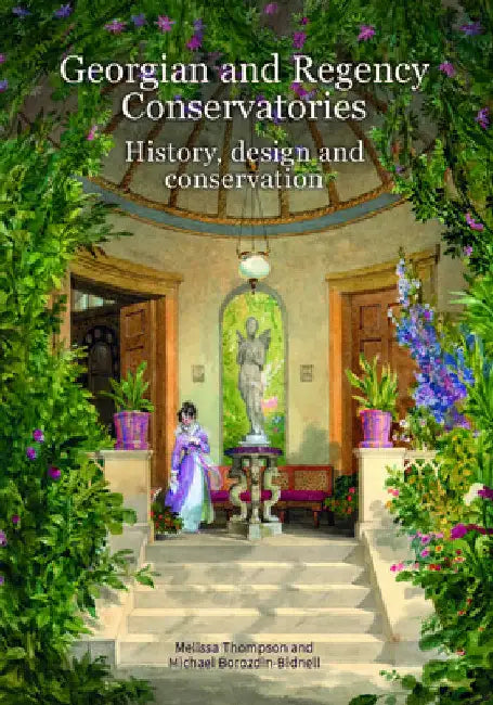 Georgian and Regency Conservatories: History, Design and Conservation by Melissa Thompson