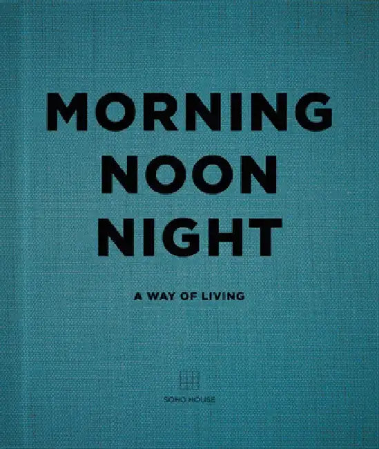 Morning, Noon, Night: A Way of Living by Soho House