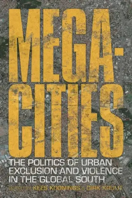 Megacities: The Politics of Urban Exclusion and Violence in the Global South by Kees Koonings