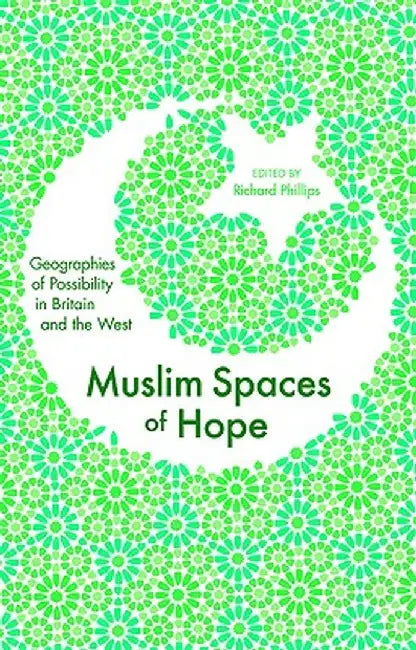 Muslim Spaces of Hope: Geographies as Possibility in Britain and the West by Richard Phillips