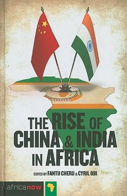 The Rise of China and India in Africa: Challenges, Opportunities and Critical Interventions by Fantu Cheru