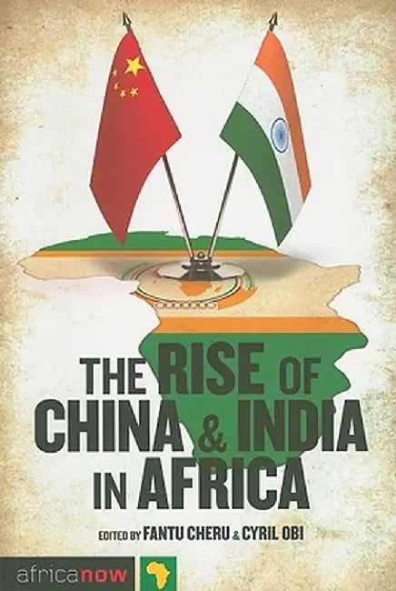 The Rise of China and India in Africa: Challenges, Opportunities and Critical Interventions by Fantu Cheru