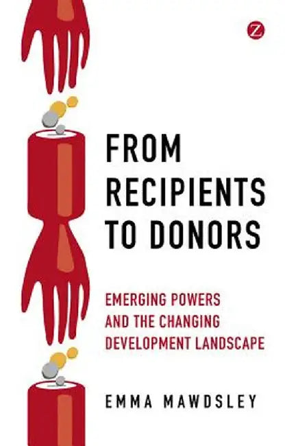 From Recipients to Donors: Emerging Powers and the Changing Development Landscape by Emma Mawdsley