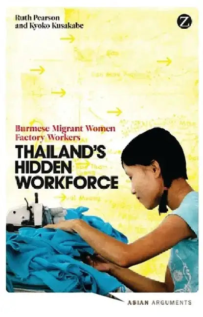 Thailand's Hidden Workforce: Burmese Migrant Women Factory Workers by Ruth Pearson
