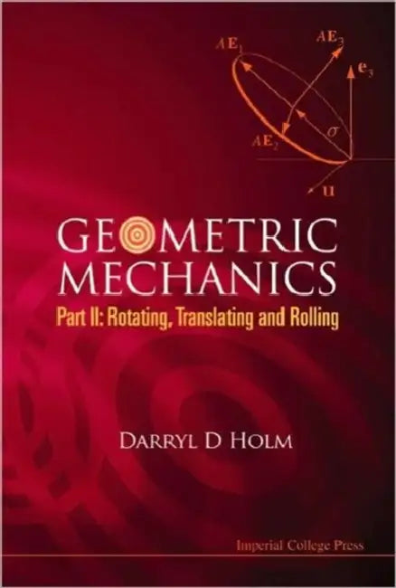 Geometric Mechanics - Part II: Rotating, Translating and Rolling by Darryl D. Holm