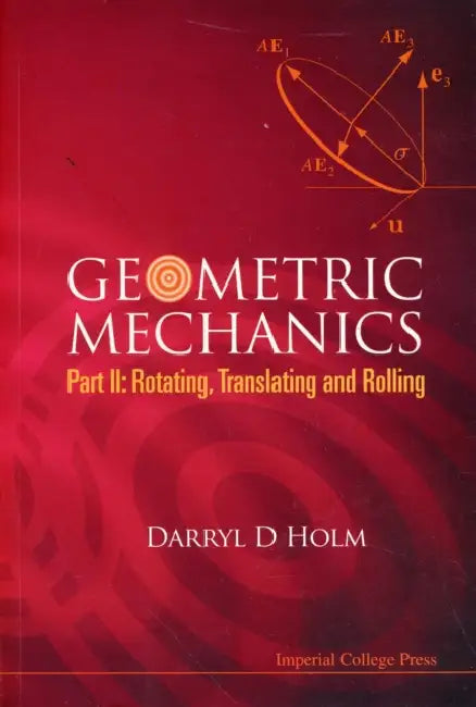 Geometric Mechanics - Part II: Rotating, Translating and Rolling by Darryl D. Holm