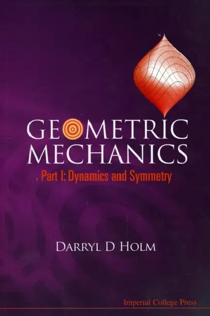 Geometric Mechanics - Part I: Dynamics and Symmetry by Darryl D. Holm