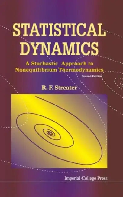 Statistical Dynamics: A Stochastic Approach to Nonequilibrium Thermodynamics (2nd Edition) by Ray F. Streater