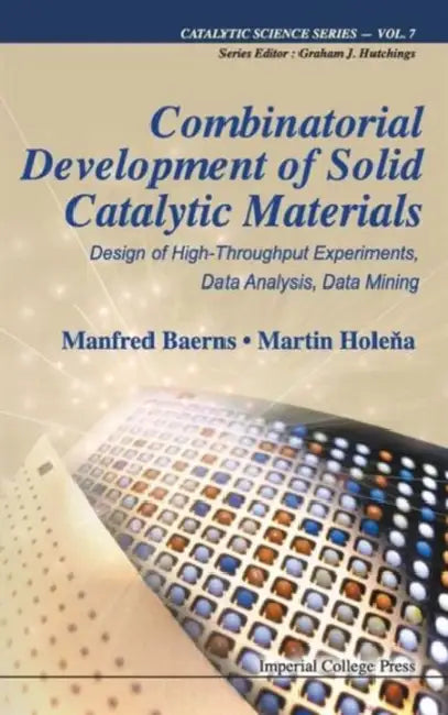 Combinatorial Development of Solid Catalytic Materials: Design of High-Throughput Experiments, Data Analysis, Data Mining by Manfred Baerns, Martin Holena