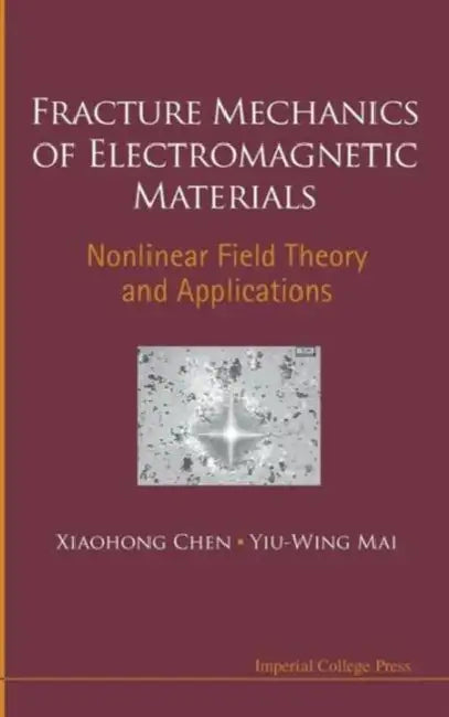 Fracture Mechanics of Electromagnetic Materials: Nonlinear Field Theory and Applications by Xiaohong Chen, Yiu-Wing Mai