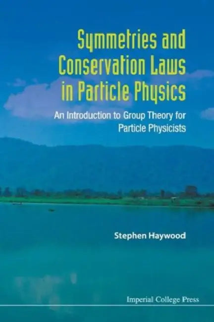 Symmetries and Conservation Laws in Particle Physics: An Introduction to Group Theory for Particle Physicists by Stephen Haywood