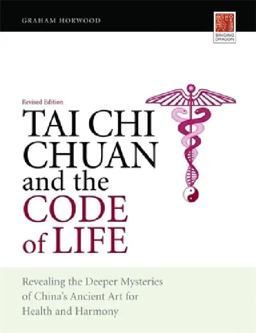 Tai CHI Chuan and the Code of Life: Revealing the Deeper Mysteries of China's Ancient Art for Health and Harmony (Revised Edition) by Graham Horwood