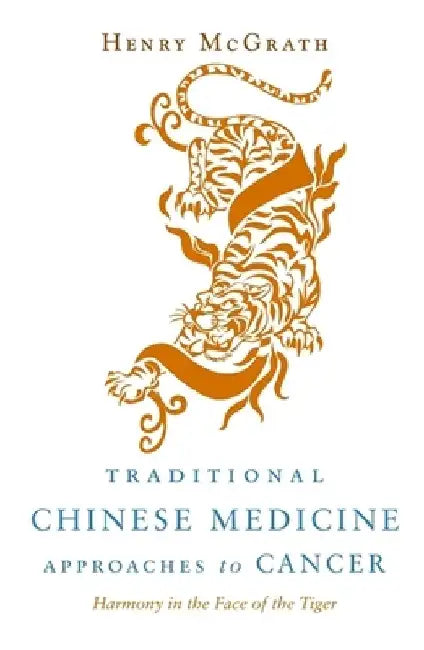 Traditional Chinese Medicine Approches to Cancer: Harmony in the Face of the Tiger by Henry McGrath