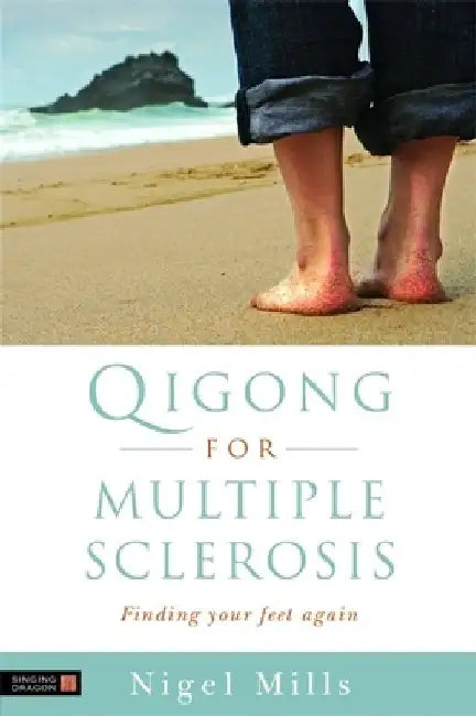 Qigong for Multiple Sclerosis: Finding Your Feet Again by Nigel Mills