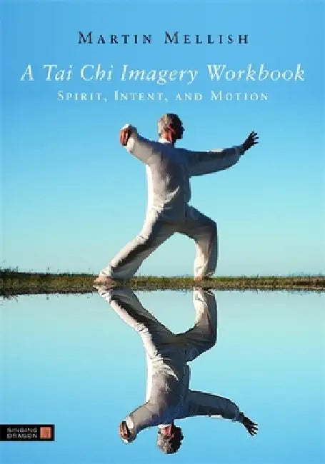 A Tai CHI Imagery Workbook: Spirit, Intent, and Motion by Martin Mellish