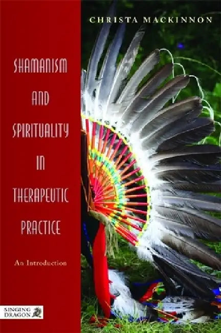 Shamanism and Spirituality in Therapeutic Practice: An Introduction by Christa MacKinnon