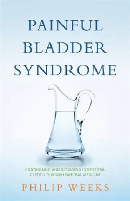 Painful Bladder Syndrome: Controlling and Revolving Interstitial Cystitis Through Natural Medicine by Philip Weeks