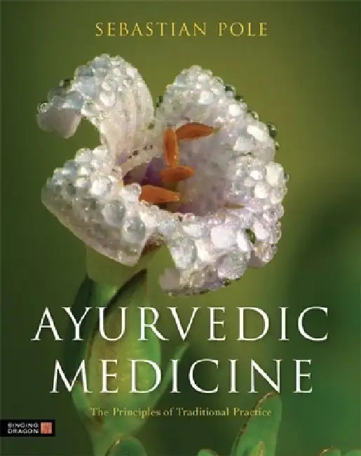 Ayurvedic Medicine: The Principles of Traditional Practice by Sebastian Pole