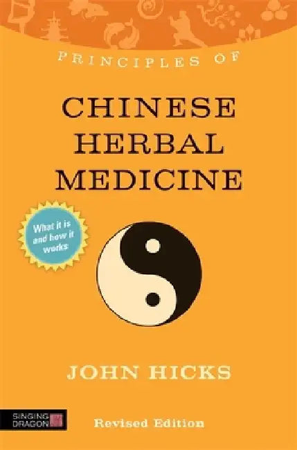 Principles of Chinese Herbal Medicine: What It Is, How It Works, and What It Can Do for You Revised Edition by John Hicks