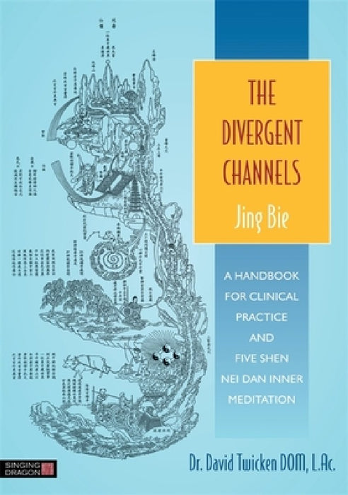 The Divergent Channels: Jing Bie: A Handbook for Clinical Practice and Five Shen Nei Dan Inner Meditation