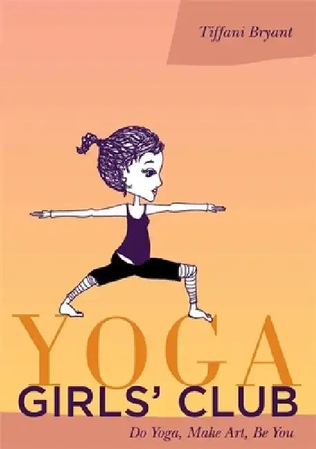 Yoga Girls' Club: Do Yoga, Make Art, Be You by Tiffani Bryant