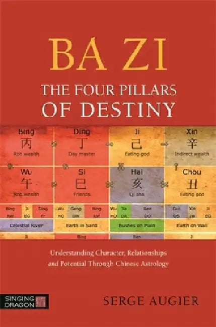 Ba Zi - The Four Pillars of Destiny: Understanding Character, Relationships and Potential Through Chinese Astrology by Serge Augier