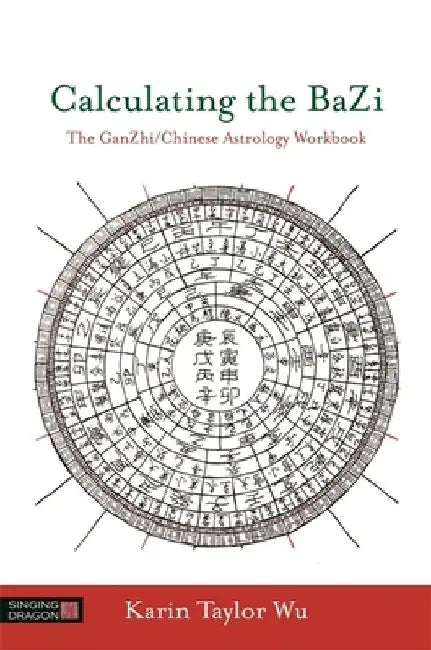 Calculating the Bazi: The Ganzhi/Chinese Astrology Workbook by Karin Taylor Wu