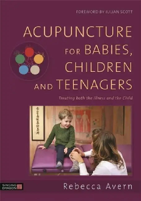 Acupuncture for Babies, Children and Teenagers: Treating Both the Illness and the Child by Rebecca Avern