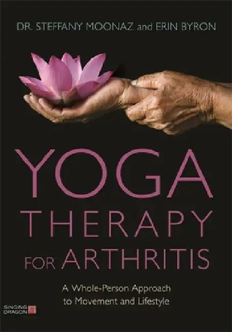 Yoga Therapy for Arthritis: A Whole-Person Approach to Movement and Lifestyle by Steffany Moonaz