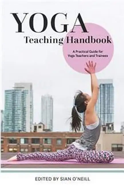 Yoga Teaching Handbook: A Practical Guide for Yoga Teachers and Trainees by Sian O'Neill, Lizzie Lasater