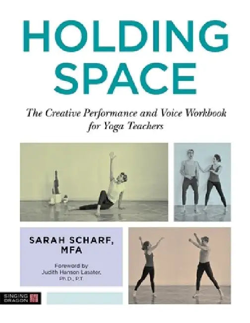 Holding Space: The Creative Performance and Voice Workbook for Yoga Teachers by Sarah Scharf