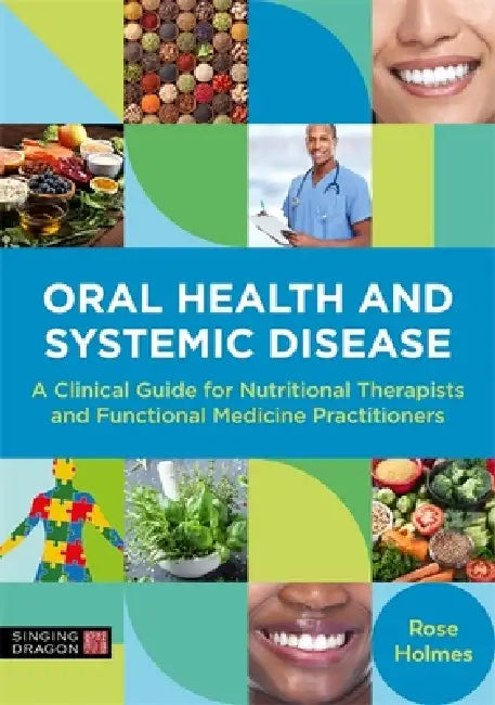 Oral Health and Systemic Disease: A Clinical Guide for Nutritional Therapists and Functional Medicine Practitioners by Rose Holmes