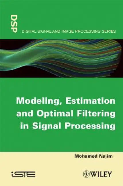 Modeling, Estimation and Optimal Filtering in Signal Processing by Mohamed Najim