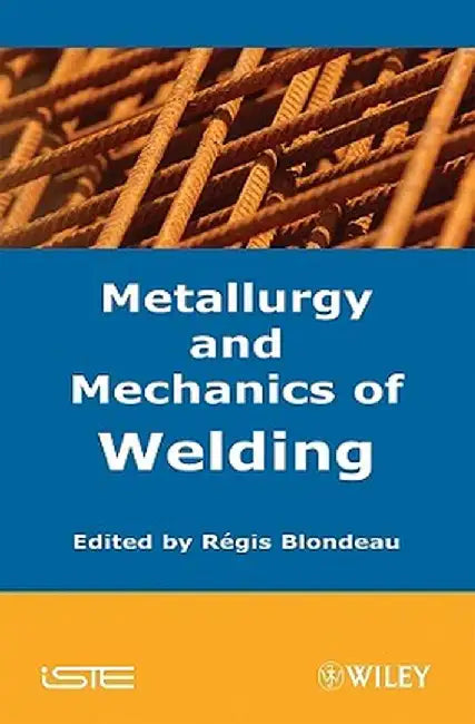 Metallurgy and Mechanics of Welding: Processes and Industrial Applications by Regis Blondeau