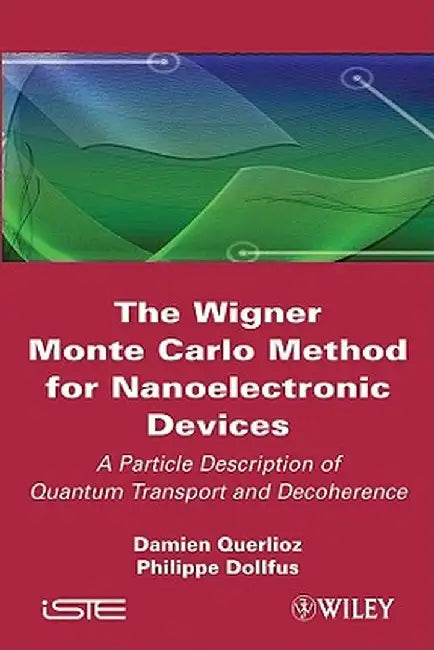 The Wigner Monte-Carlo Method for Nanoelectronic Devices: A Particle Description of Quantum Transport and Decoherence by Damien Querlioz