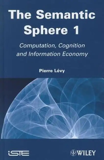 The Semantic Sphere 1: Computation, Cognition and Information Economy by Pierre Levy