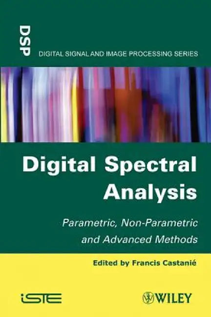 Digital Spectral Analysis: Parametric, Non-Parametric and Advanced Methods by Francis Castanie