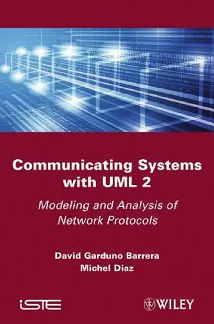Communicating Systems with UML 2: Modeling and Analysis of Network Protocols by David Garduno Barrera