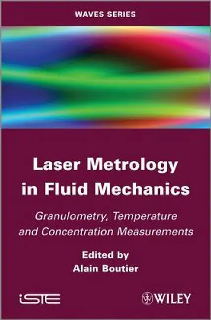 Laser Metrology in Fluid Mechanics: Granulometry, Temperature and Concentration Measurements by Alain Boutier