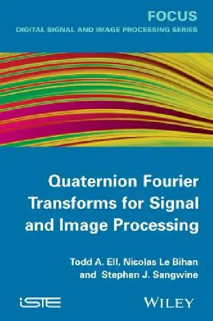 Quaternion Fourier Transforms for Signal and Image Processing by Todd A. Ell