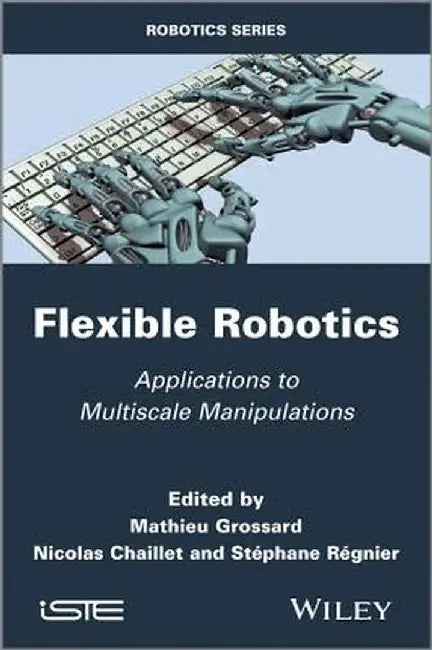 Flexible Robotics: Applications to Multiscale Manipulations by Mathieu Grossard