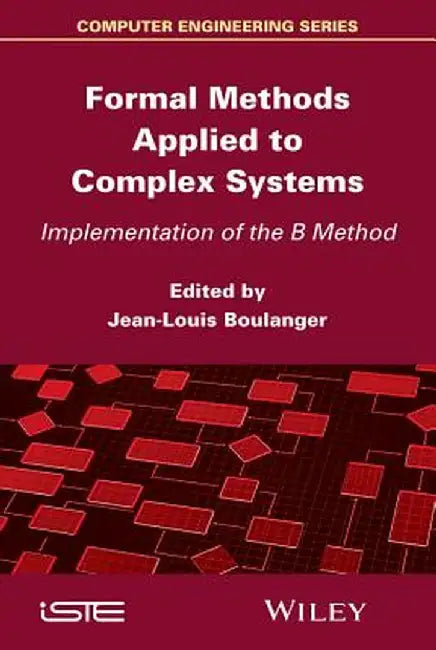 Formal Methods Applied to Industrial Complex Systems: Implementation of the B Method by Jean-Louis Boulanger