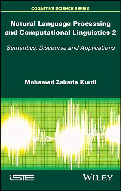 Natural Language Processing and Computational Linguistics 2: Semantics Discourse and Applications by Mohamed Zakaria Kurdi, Mohamed Zakaria