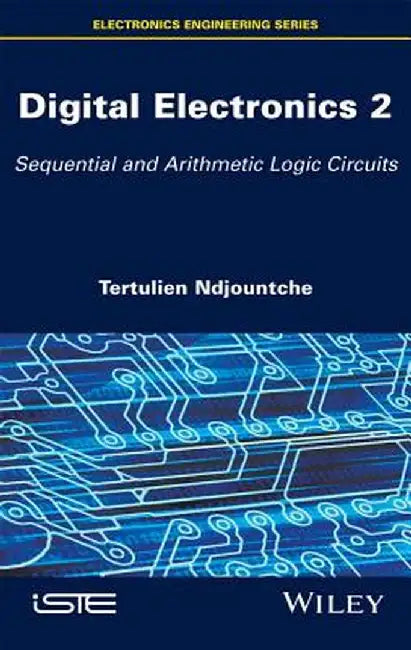 Digital Electronics: Sequential and Arithmetic Logic Circuits by Tertulien Ndjountche