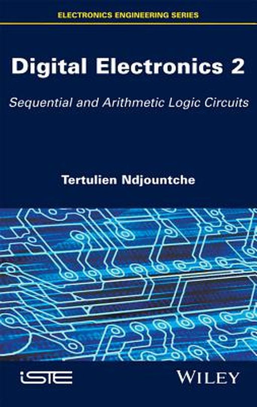 Digital Electronics: Sequential and Arithmetic Logic Circuits by Tertulien Ndjountche